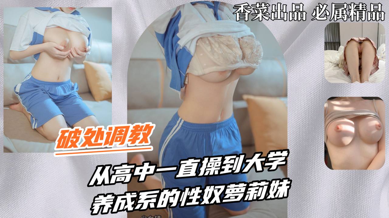 破处调教-从高中一直操到大学，养成系的性奴萝莉妹！