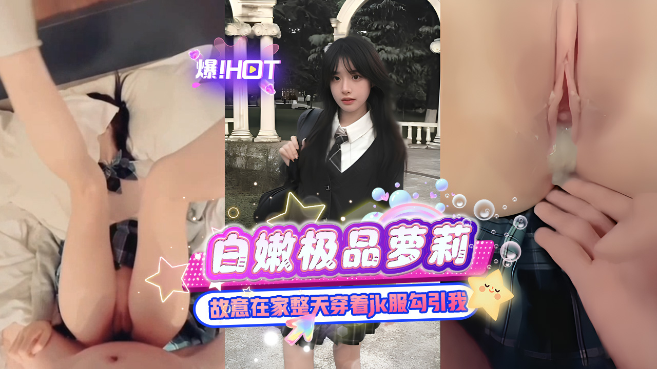 白嫩极品萝莉，穿着JK服勾引我